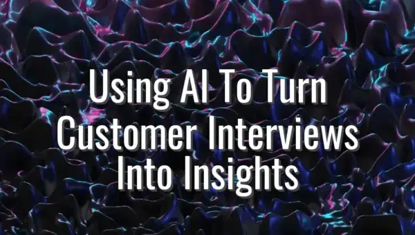 Using AI To Turn Customer Interviews Into Insights - ai for customer interviews