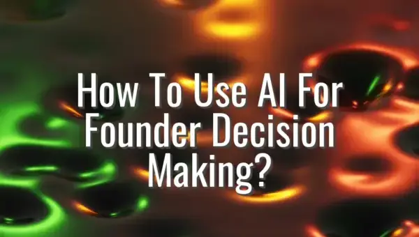 How To Use AI For Founder Decision Making? - AI for founder decision making