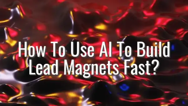 How To Use AI To Build Lead Magnets Fast? - ai to build lead magnets