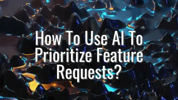 How To Use AI To Prioritize Feature Requests? - AI to prioritize feature requests