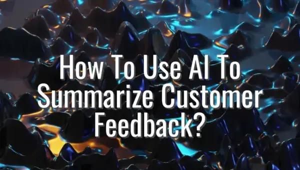 How To Use AI To Summarize Customer Feedback? - AI to summarize customer feedback