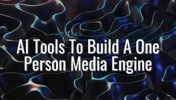 AI Tools To Build A One Person Media Engine - AI tools for solo content