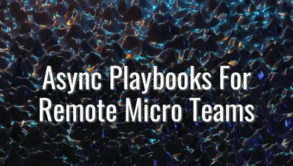 Async Playbooks For Remote Micro Teams - async playbook for remote teams