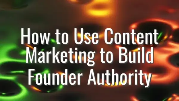 How to Use Content Marketing to Build Founder Authority - content marketing for founder authority