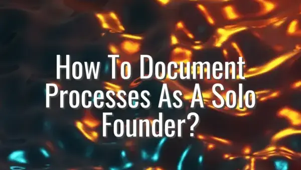 How To Document Processes As A Solo Founder? - document processes solo founder