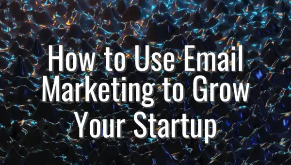 How to Use Email Marketing to Grow Your Startup - email marketing to grow startup