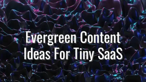 Evergreen Content Ideas For Tiny SaaS - evergreen content for saas