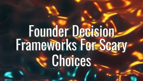 Founder Decision Frameworks For Scary Choices - founder decision frameworks