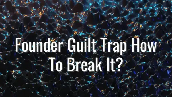 Founder Guilt Trap How To Break It? - founder guilt trap