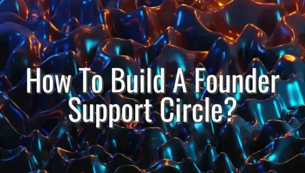 How To Build A Founder Support Circle? - founder support circle