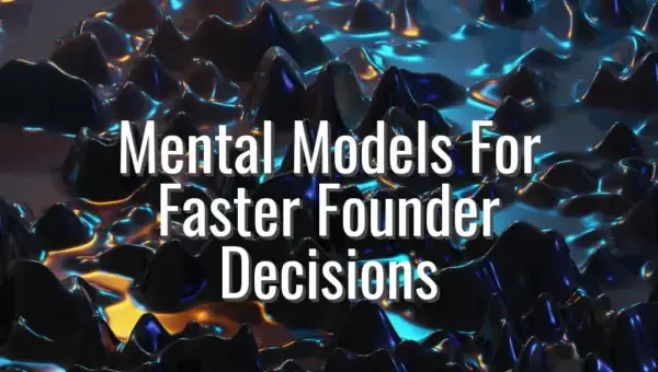 Mental Models For Faster Founder Decisions - mental models for founders