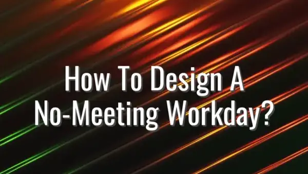 How To Design A No-Meeting Workday? - no meeting workday