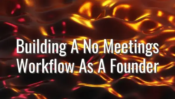Building A No Meetings Workflow As A Founder - no meetings workflow