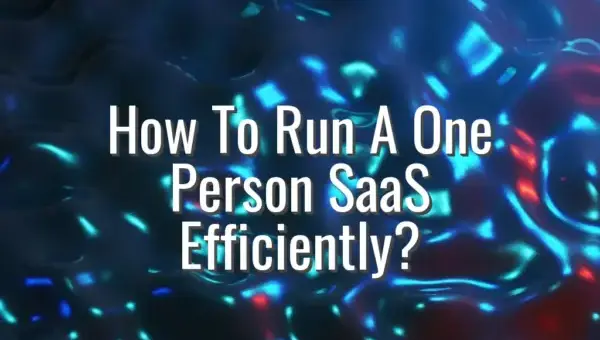 How To Run A One Person SaaS Efficiently? - one person SaaS operations