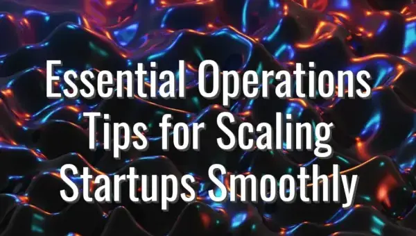 Essential Operations Tips for Scaling Startups Smoothly - operations tips scaling startups