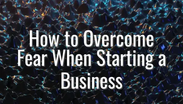 How to Overcome Fear When Starting a Business - overcome fear starting business