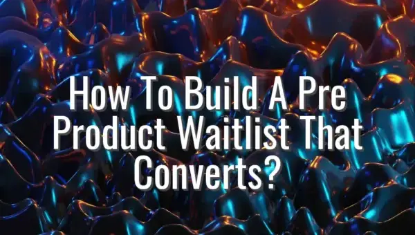 How To Build A Pre Product Waitlist That Converts? - pre product waitlist strategy