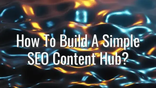 How To Build A Simple SEO Content Hub? - simple seo content hub