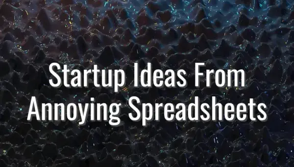 Startup Ideas From Annoying Spreadsheets - startup ideas from spreadsheets