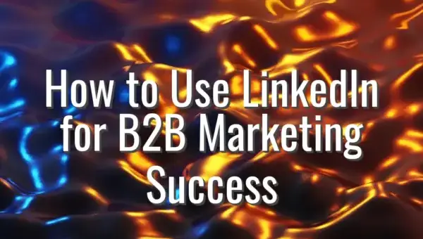 How to Use LinkedIn for B2B Marketing Success - use LinkedIn for B2B marketing