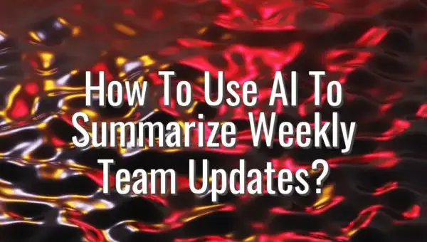 How To Use AI To Summarize Weekly Team Updates? - ai for meeting summaries