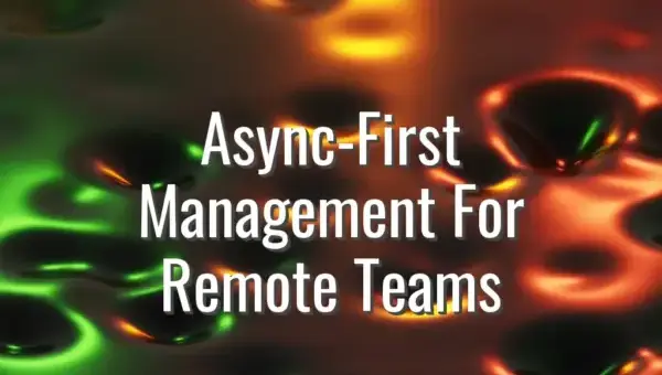Async-First Management For Remote Teams - async first management