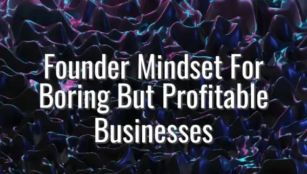 Founder Mindset For Boring But Profitable Businesses - founder mindset for boring business