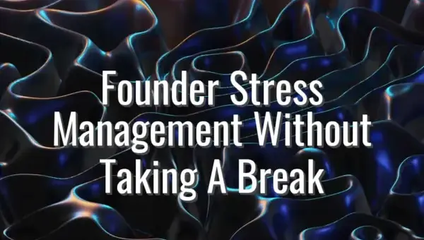 Founder Stress Management Without Taking A Break - founder stress management