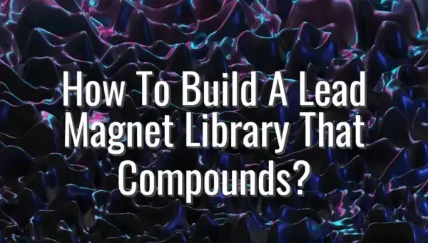 How To Build A Lead Magnet Library That Compounds? - lead magnet library strategy