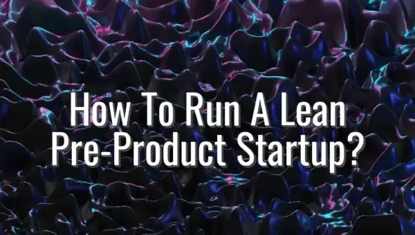 How To Run A Lean Pre-Product Startup? - lean pre product startup