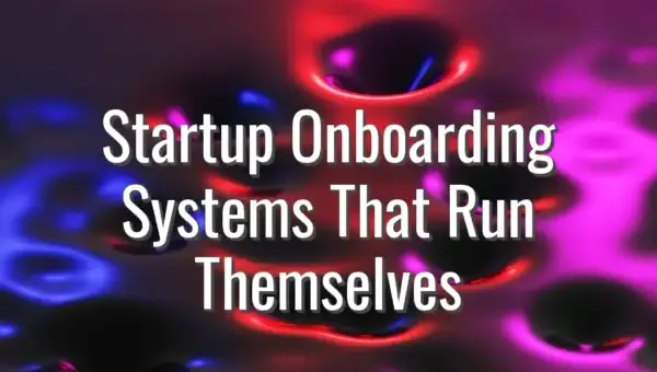 Startup Onboarding Systems That Run Themselves - startup onboarding systems