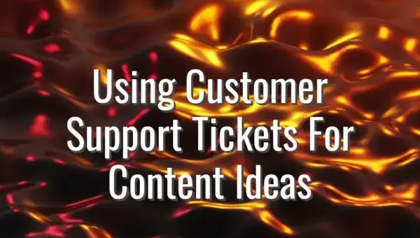 Using Customer Support Tickets For Content Ideas - support tickets for content