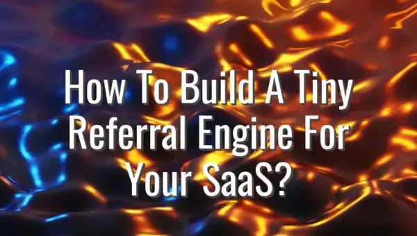 How To Build A Tiny Referral Engine For Your SaaS? - tiny referral engine for saas