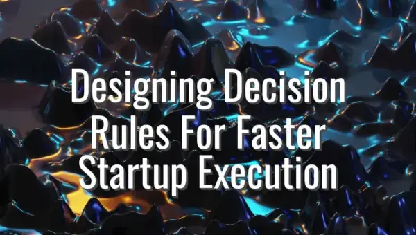 Designing Decision Rules For Faster Startup Execution - decision rules for startups