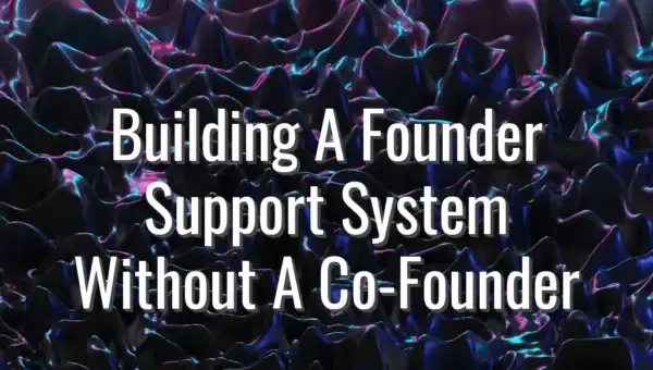 Building A Founder Support System Without A Co-Founder - founder support system